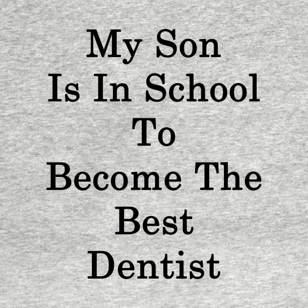 My Son Is In School To Become The Best Dentist by supernova23